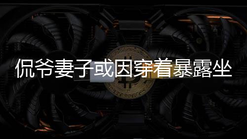 侃爷妻子或因穿着暴露坐牢 网友：辣眼睛