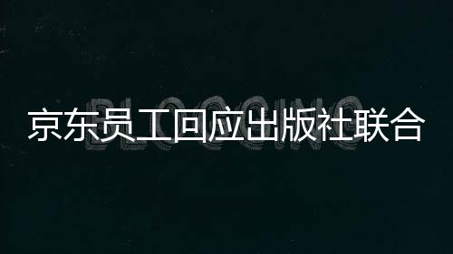 京东员工回应出版社联合抵制618：只是想让利消费者