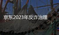 京东2023年反诈治理工作报告：直接止损金额达23.54亿元