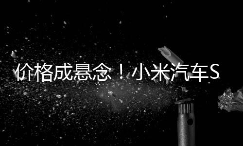 价格成悬念！小米汽车SU7官宣3月28日正式上市：上市即交付