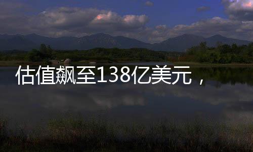 估值飙至138亿美元，27岁华裔天才少年再获融资