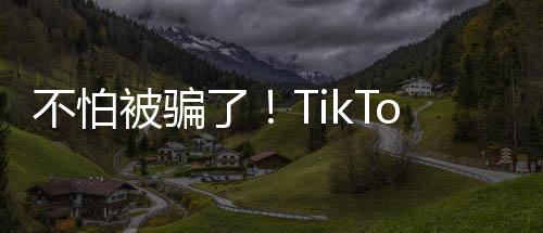 不怕被骗了！TikTok成为全球自动标记AI生成内容的社交媒体平台