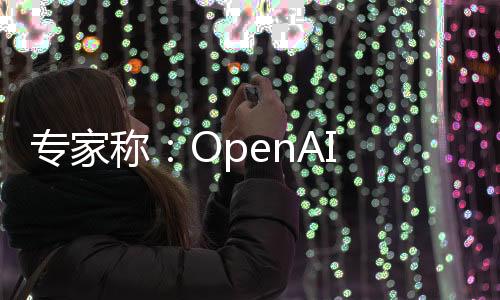 专家称：OpenAI 视频生成器Sora可能会助长虚假宣传和偏见