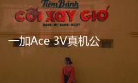 一加Ace 3V真机公布 网友：美爆了