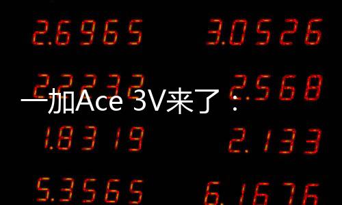 一加Ace 3V来了：全球首发骁龙7  Gen3