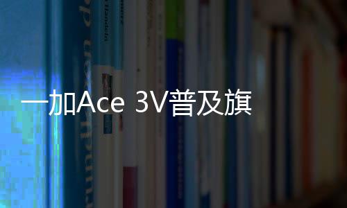 一加Ace 3V普及旗舰AI能力：支持小布知识问答、点评