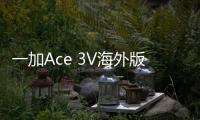 一加Ace 3V海外版上市：骁龙7 Gen3芯片配8GB内存