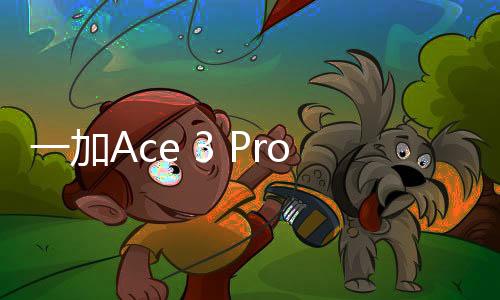 一加Ace 3 Pro入网：同档位续航的骁龙8 Gen3手机