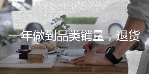 一年做到品类销量，退货率仅5%，他们做对了什么？