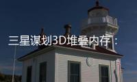 三星谋划3D堆叠内存：10nm以下一路奔向2032年