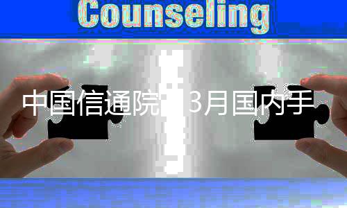 中国信通院：3月国内手机出货量2138万部 国产占82.5%