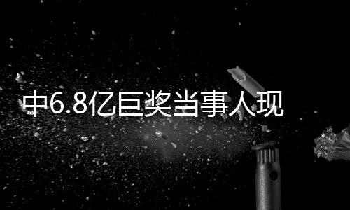 中6.8亿巨奖当事人现身：系28岁小伙 惊喜又意外