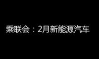 乘联会：2月新能源汽车销量预计38万辆 暴降43%