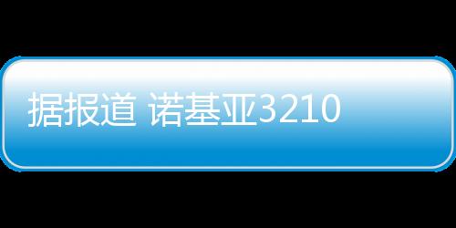 据报道 诺基亚3210入网 已通过国内工信部测试