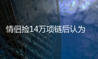 情侣捡14万项链后认为不值钱丢弃被判赔4.5万引热议：官方回应