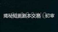 揭秘短剧剧本交易：初审毙掉90%，爆款编剧月入10万