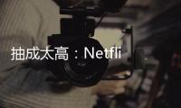 抽成太高：Netflix奈飞彻底停用苹果App Store付款方式！