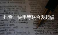 抖音、快手等联合发起倡议：提升主播职业素养 向唯流量论说不