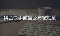 抖音快手微信公布微短剧备案细则 获得备案号后方可播出