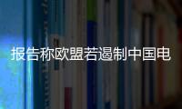 报告称欧盟若遏制中国电动汽车进口：至少征55%关税