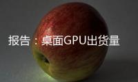 报告：桌面GPU出货量飙升三分之一，但这并非AI PC的功劳