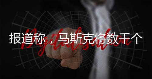 报道称，马斯克将数千个AI芯片从特斯拉转移到了X