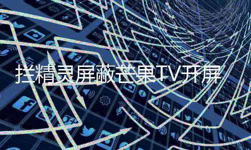 拦精灵屏蔽芒果TV开屏广告被判赔9万