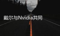 戴尔与Nvidia共同打造AI工厂，扩大与Hugging Face、Meta和微软的合作