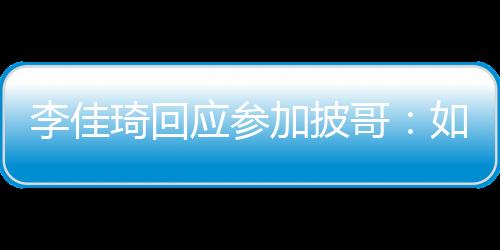 李佳琦回应参加披哥：如果赚了钱将发红包