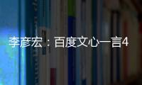 李彦宏：百度文心一言4.0中文已超过ChatGPT 4.0