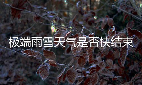 极端雨雪天气是否快结束 官方回应：峰已过 湖南持续冰冻天气