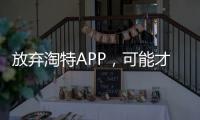 放弃淘特APP，可能才是阿里决战低价的开始