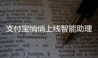 支付宝悄悄上线智能助理，我们也偷偷测了下