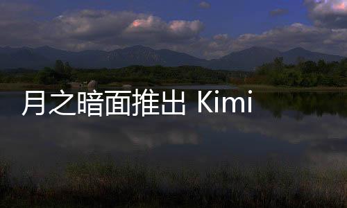 月之暗面推出 Kimi+ 助手 支持研报生成、200万字无损等功能