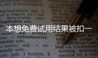 本想免费试用结果被扣一年会员费 专家：侵犯消费者知情权