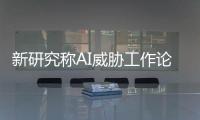 新研究称AI威胁工作论被夸大：因部署维护成本高、影响不会那么快