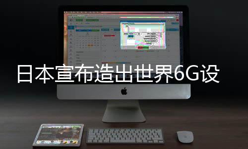 日本宣布造出世界6G设备：演示显示比普通5G手机快500倍