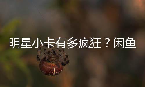 明星小卡有多疯狂？闲鱼有人敢卖三万五