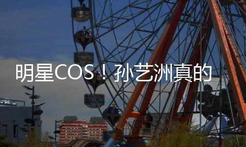 明星COS！孙艺洲真的COS吕布了