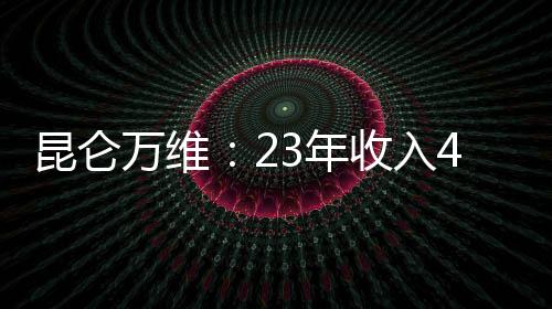 昆仑万维：23年收入49亿净利润13亿 将加大AI研发投入