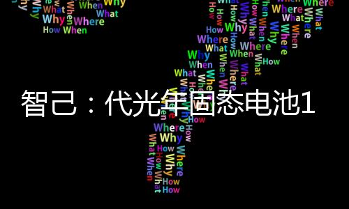 智己：代光年固态电池10月上车量产 续航超1000公里