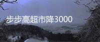 步步高超市降3000 商品售价：践行胖东来理念