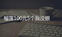 榴莲100元5个我没眼花吧？网友：急需广西朋友