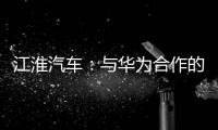 江淮汽车：与华为合作的智能网联电动车预计在2025年上市