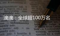 滴滴：全球超100万名女司机、外卖员通过滴滴平台获得收入