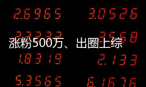 涨粉500万、出圈上综艺，爆款短剧演员“曲线成名”