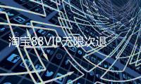 淘宝88VIP无限次退货包运费服务正式上线