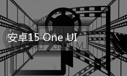 安卓15 One UI 7.0 已开始测试