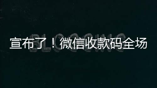 宣布了！微信收款码全场景接入银联网络：今后更方便了