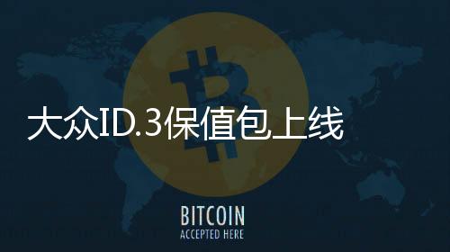 大众ID.3保值包上线：三年后可以60%车价回购